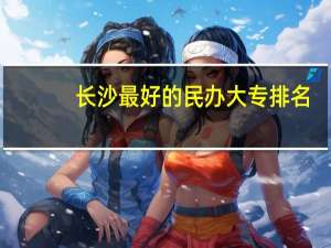 长沙最好的民办大专排名