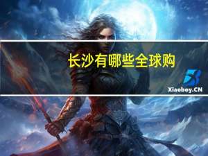 长沙有哪些全球购