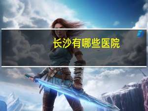 长沙有哪些医院？长沙的大医院有哪些