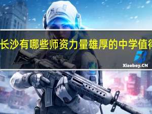 长沙有哪些师资力量雄厚的中学值得推荐