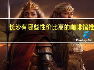 长沙有哪些性价比高的咖啡馆推荐