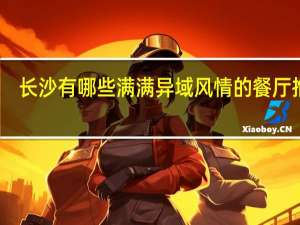长沙有哪些满满异域风情的餐厅推荐