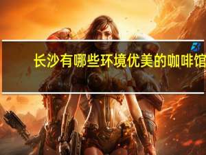 长沙有哪些环境优美的咖啡馆