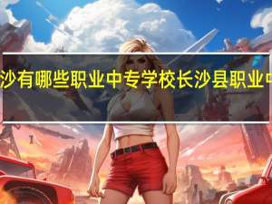 长沙有哪些职业中专学校 长沙县职业中专学校