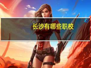 长沙有哪些职校