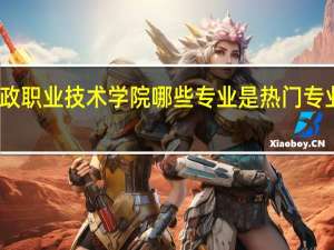 长沙民政职业技术学院哪些专业是热门专业和冷门专业