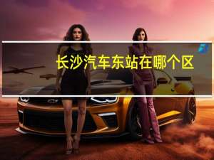 长沙汽车东站在哪个区