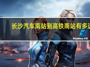 长沙汽车南站到高铁南站有多远
