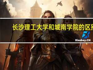 长沙理工大学和城南学院的区别