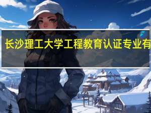 长沙理工大学工程教育认证专业有哪些