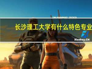 长沙理工大学有什么特色专业，专业排名如何