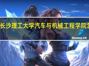 长沙理工大学汽车与机械工程学院怎么样