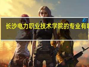 长沙电力职业技术学院的专业有哪些