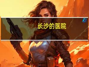 长沙的医院？长沙的大医院有哪些