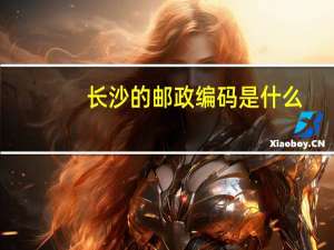 长沙的邮政编码是什么