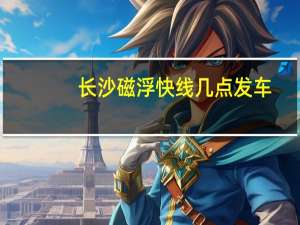 长沙磁浮快线几点发车