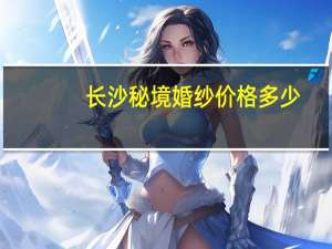 长沙秘境婚纱价格多少