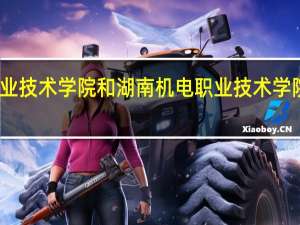 长沙职业技术学院和湖南机电职业技术学院的专业对比