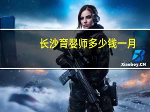 长沙育婴师多少钱一月
