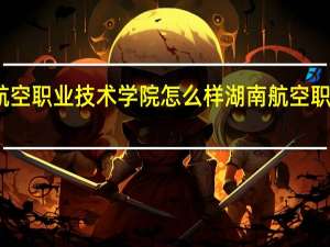 长沙航空职业技术学院怎么样 湖南航空职业技术学院