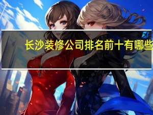 长沙装修公司排名前十有哪些