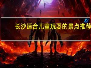 长沙适合儿童玩耍的景点推荐