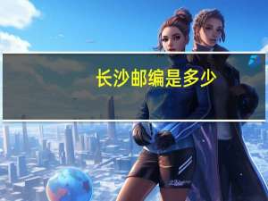长沙邮编是多少