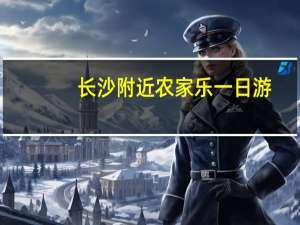 长沙附近农家乐一日游（长沙附近农家乐）