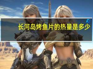 长河岛 烤鱼片的热量是多少