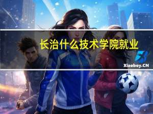长治什么技术学院就业