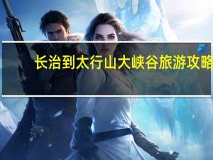 长治到太行山大峡谷旅游攻略