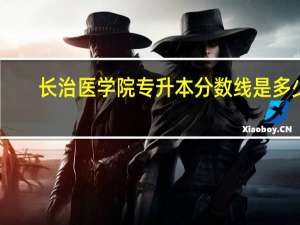 长治医学院专升本分数线是多少