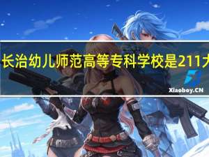 长治幼儿师范高等专科学校是211大学吗