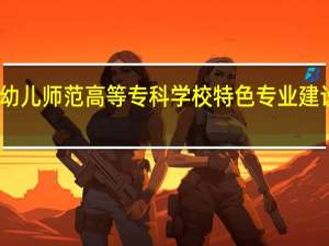 长治幼儿师范高等专科学校特色专业建设点有哪些