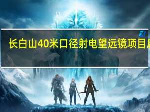 长白山40米口径射电望远镜项目启动