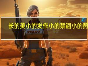长的美小的发作小的禁锢小的煎熬