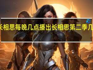 长相思每晚几点播出 长相思第二季几点播出