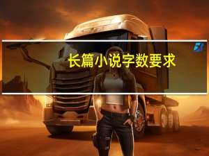 长篇小说字数要求（长篇小说字数）