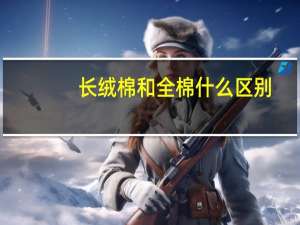 长绒棉和全棉什么区别
