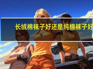 长绒棉袜子好还是纯棉袜子好