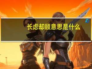 长虑却顾意思是什么