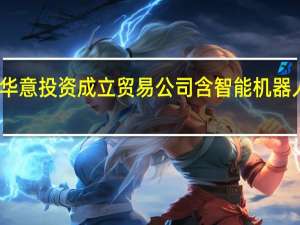 长虹华意投资成立贸易公司 含智能机器人相关业务
