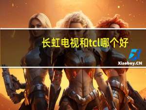 长虹电视和tcl哪个好