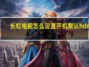 长虹电视怎么设置开机默认hdmi