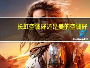 长虹空调好还是美的空调好