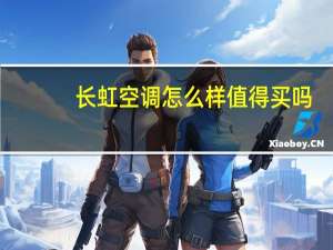 长虹空调怎么样值得买吗（长虹空调怎么样）