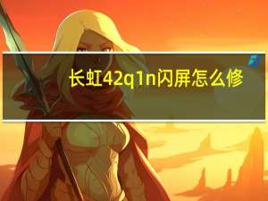 长虹42q1n闪屏怎么修