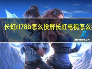 长虹rl78b怎么投屏 长虹电视怎么投屏