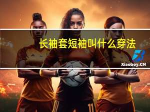 长袖套短袖叫什么穿法