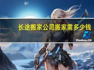 长途搬家公司搬家需多少钱